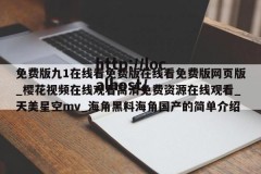 免费版九1在线看免费版在线看免费版网页版_樱花视频在线观看高清免费资源在线观看_天美星空mv_海角黑料海角国产的简单介绍