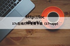 17c在线打开免费下载（17+app）