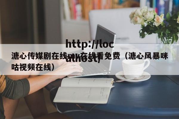溏心传媒剧在线mv在线看免费(溏心风暴咪咕视频在线)