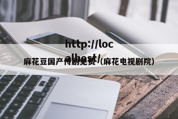 麻花豆国产传剧免费(麻花电视剧院)