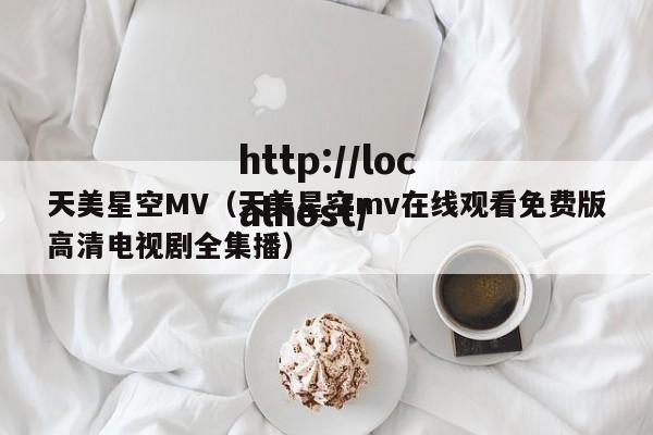 天美星空MV(天美星空mv在线观看免费版高清电视剧全集播)